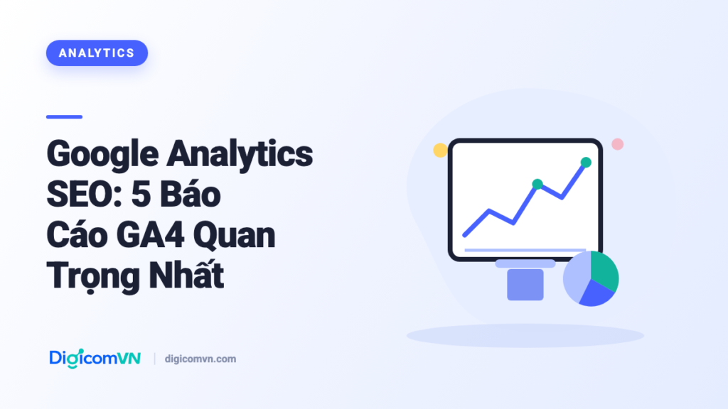 Google Analytics SEO: 5 Báo Cáo GA4 Quan Trọng Nhất