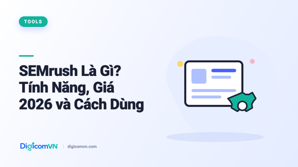 SEMrush Là Gì? Tính Năng, Giá 2026 và Cách Dùng